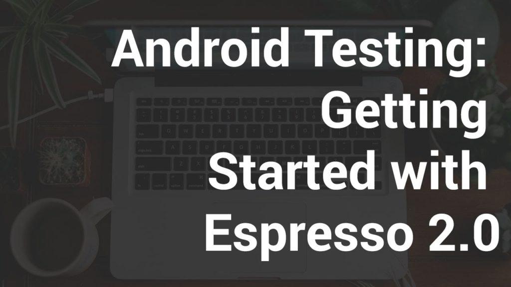 Android Testing — Getting Started with Espresso 2.0